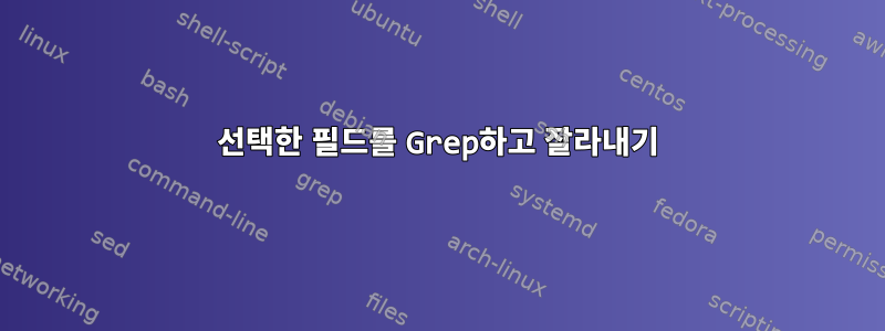 선택한 필드를 Grep하고 잘라내기