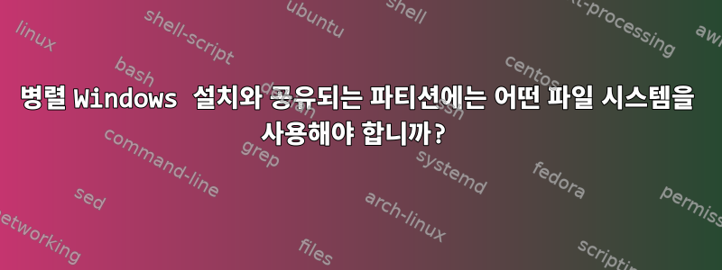 병렬 Windows 설치와 공유되는 파티션에는 어떤 파일 시스템을 사용해야 합니까?