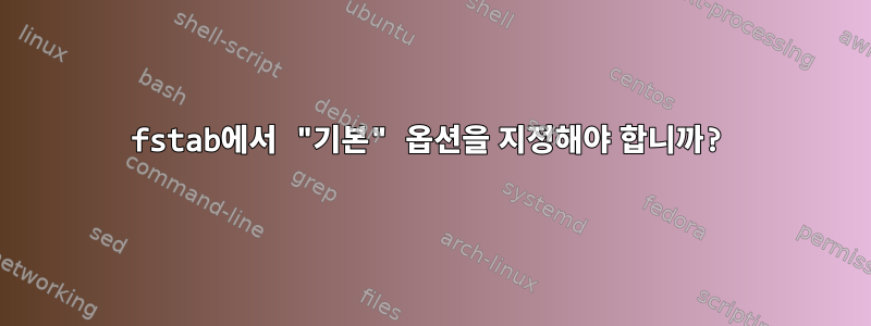 fstab에서 "기본" 옵션을 지정해야 합니까?