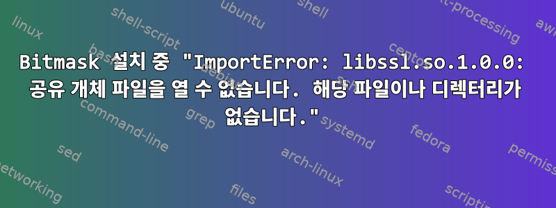 Bitmask 설치 중 "ImportError: libssl.so.1.0.0: 공유 개체 파일을 열 수 없습니다. 해당 파일이나 디렉터리가 없습니다."