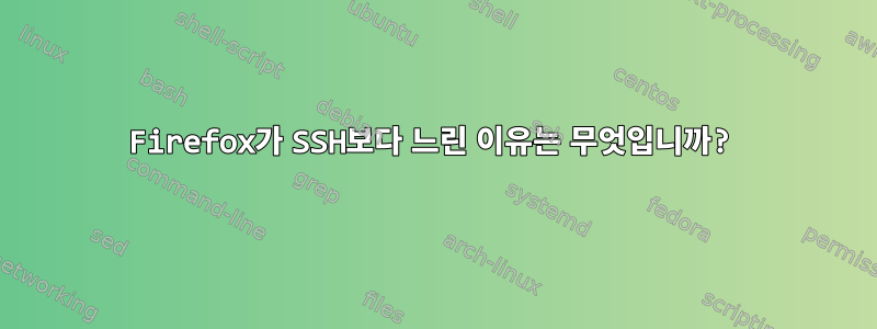 Firefox가 SSH보다 느린 이유는 무엇입니까?