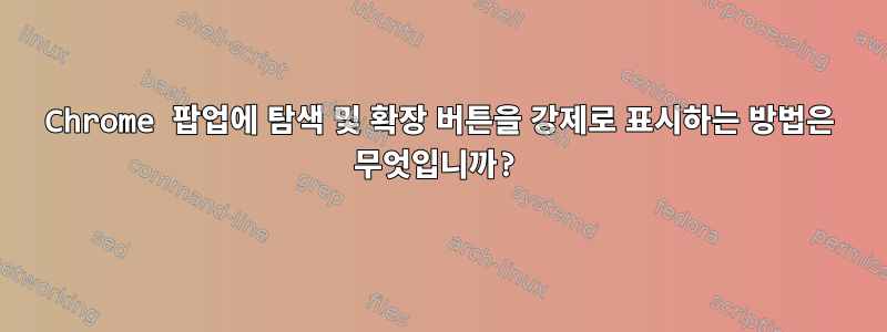 Chrome 팝업에 탐색 및 확장 버튼을 강제로 표시하는 방법은 무엇입니까?