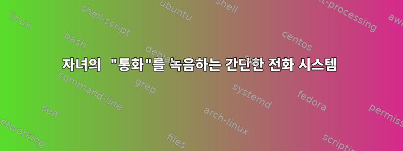 자녀의 "통화"를 녹음하는 간단한 전화 시스템