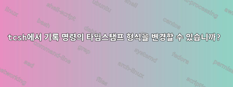 tcsh에서 기록 명령의 타임스탬프 형식을 변경할 수 있습니까?