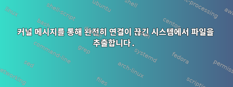 커널 메시지를 통해 완전히 연결이 끊긴 시스템에서 파일을 추출합니다.