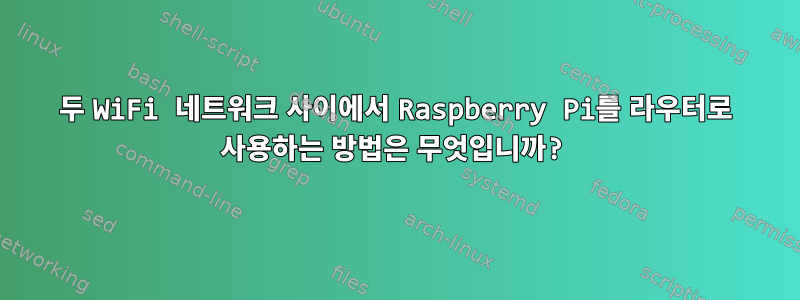 두 WiFi 네트워크 사이에서 Raspberry Pi를 라우터로 사용하는 방법은 무엇입니까?