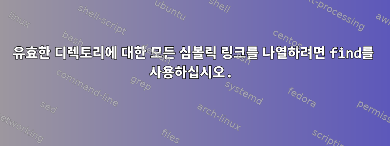 유효한 디렉토리에 대한 모든 심볼릭 링크를 나열하려면 find를 사용하십시오.