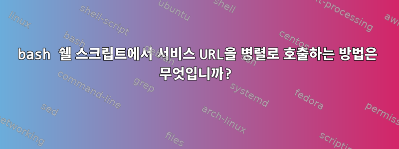 bash 쉘 스크립트에서 서비스 URL을 병렬로 호출하는 방법은 무엇입니까?