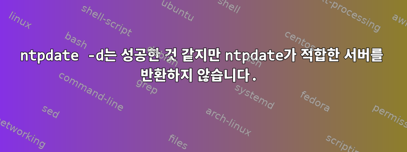 ntpdate -d는 성공한 것 같지만 ntpdate가 적합한 서버를 반환하지 않습니다.