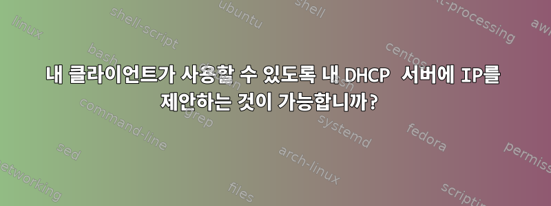 내 클라이언트가 사용할 수 있도록 내 DHCP 서버에 IP를 제안하는 것이 가능합니까?