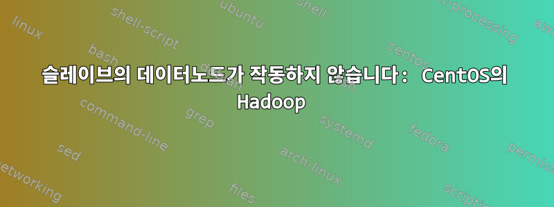 슬레이브의 데이터노드가 작동하지 않습니다: CentOS의 Hadoop