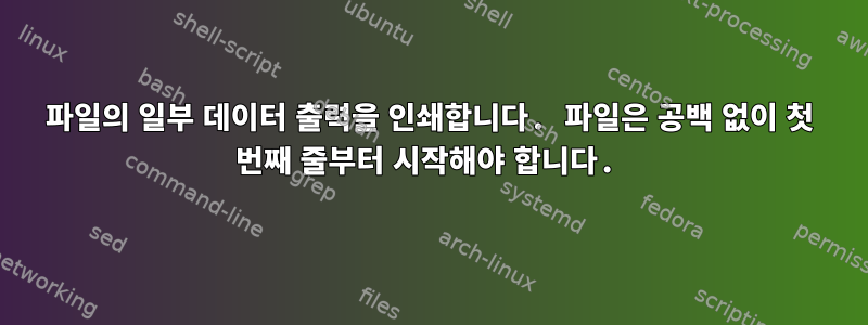 파일의 일부 데이터 출력을 인쇄합니다. 파일은 공백 없이 첫 번째 줄부터 시작해야 합니다.