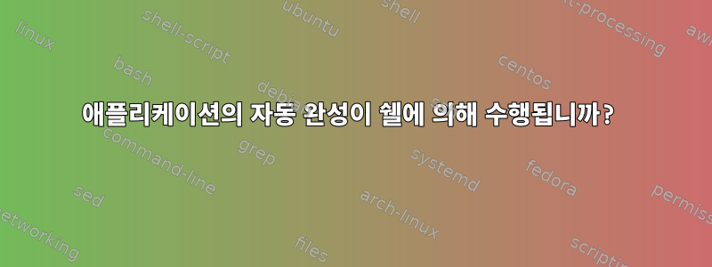 애플리케이션의 자동 완성이 쉘에 의해 수행됩니까?