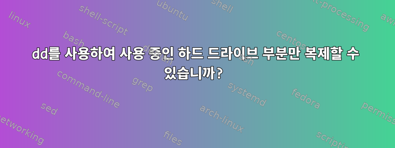 dd를 사용하여 사용 중인 하드 드라이브 부분만 복제할 수 있습니까?