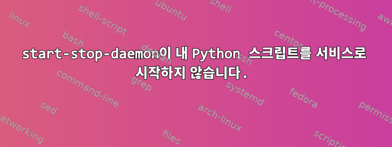 start-stop-daemon이 내 Python 스크립트를 서비스로 시작하지 않습니다.