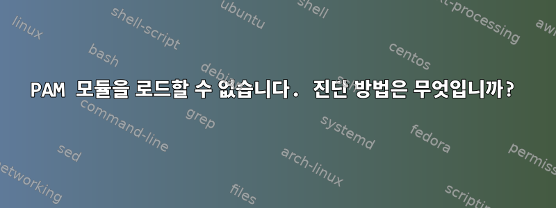 PAM 모듈을 로드할 수 없습니다. 진단 방법은 무엇입니까?