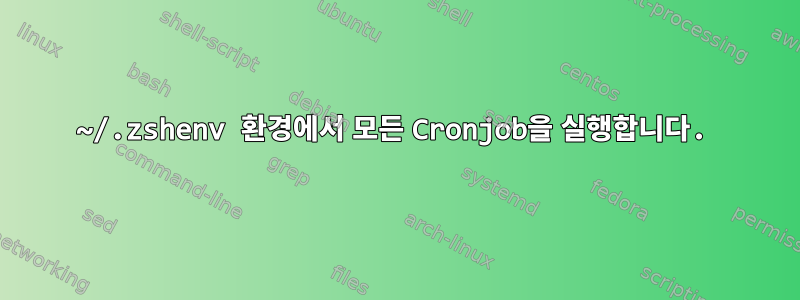 ~/.zshenv 환경에서 모든 Cronjob을 실행합니다.