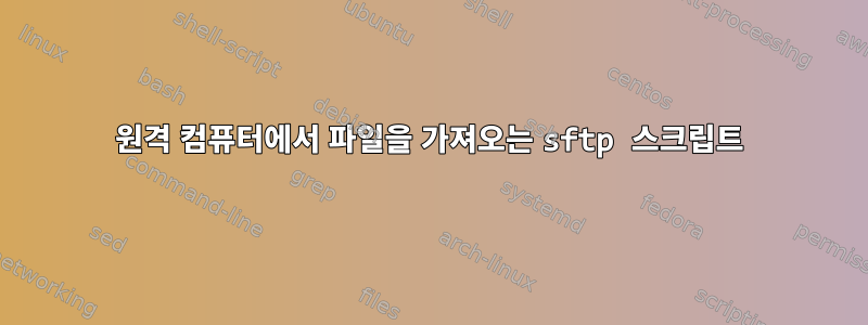 원격 컴퓨터에서 파일을 가져오는 sftp 스크립트