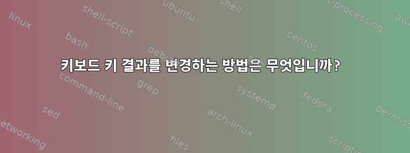 키보드 키 결과를 변경하는 방법은 무엇입니까?