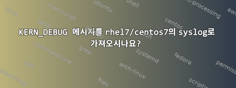 KERN_DEBUG 메시지를 rhel7/centos7의 syslog로 가져오시나요?