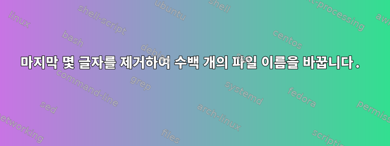 마지막 몇 글자를 제거하여 수백 개의 파일 이름을 바꿉니다.