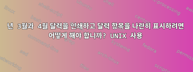 2015년 3월과 4월 달력을 인쇄하고 달력 항목을 나란히 표시하려면 어떻게 해야 합니까? UNIX 사용