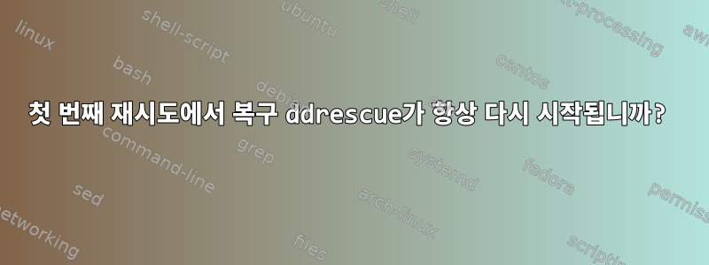 첫 번째 재시도에서 복구 ddrescue가 항상 다시 시작됩니까?