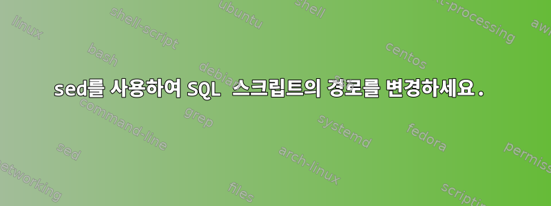 sed를 사용하여 SQL 스크립트의 경로를 변경하세요.