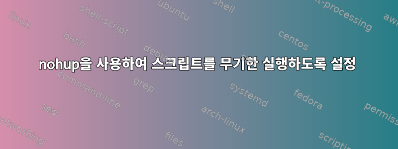 nohup을 사용하여 스크립트를 무기한 실행하도록 설정