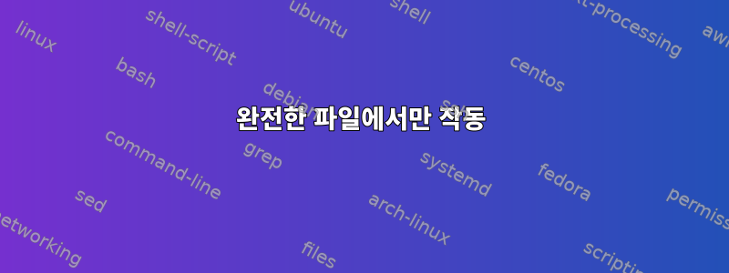 완전한 파일에서만 작동