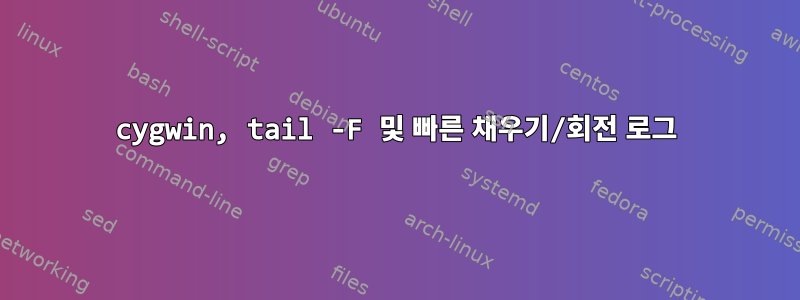 cygwin, tail -F 및 빠른 채우기/회전 로그