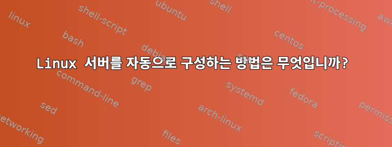 Linux 서버를 자동으로 구성하는 방법은 무엇입니까?