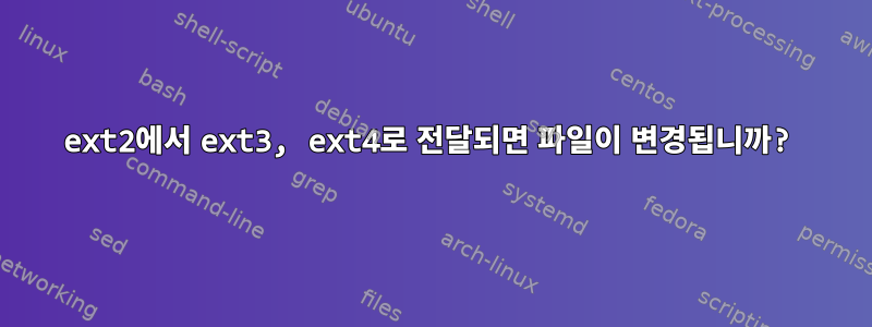 ext2에서 ext3, ext4로 전달되면 파일이 변경됩니까?