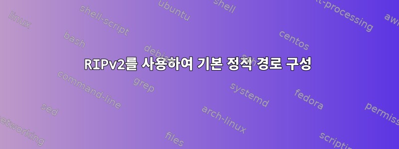 RIPv2를 사용하여 기본 정적 경로 구성