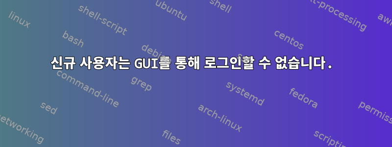 신규 사용자는 GUI를 통해 로그인할 수 없습니다.