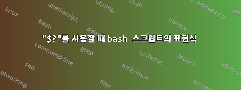 "$?"를 사용할 때 bash 스크립트의 표현식