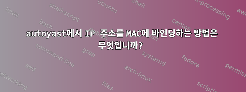 autoyast에서 IP 주소를 MAC에 바인딩하는 방법은 무엇입니까?