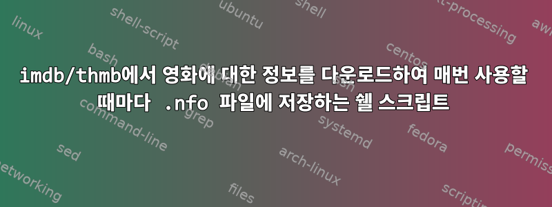 imdb/thmb에서 영화에 대한 정보를 다운로드하여 매번 사용할 때마다 .nfo 파일에 저장하는 쉘 스크립트