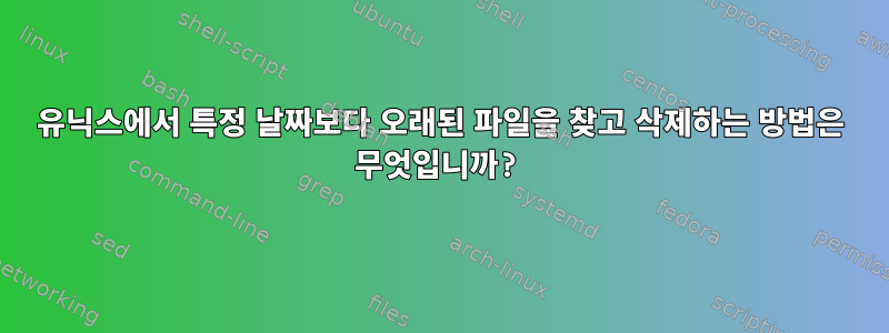 유닉스에서 특정 날짜보다 오래된 파일을 찾고 삭제하는 방법은 무엇입니까?