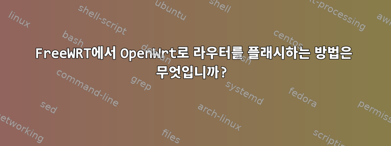 FreeWRT에서 OpenWrt로 라우터를 플래시하는 방법은 무엇입니까?