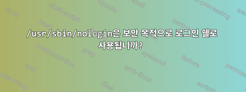 /usr/sbin/nologin은 보안 목적으로 로그인 쉘로 사용됩니까?