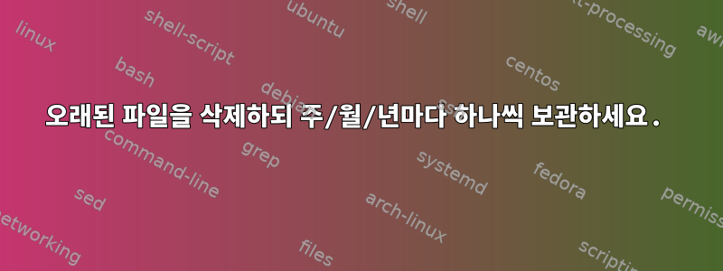 오래된 파일을 삭제하되 주/월/년마다 하나씩 보관하세요.