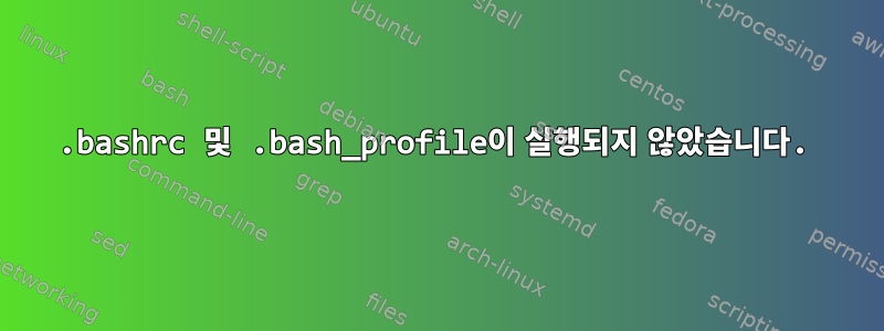 .bashrc 및 .bash_profile이 실행되지 않았습니다.