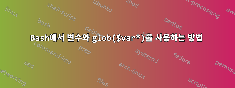 Bash에서 변수와 glob($var*)을 사용하는 방법