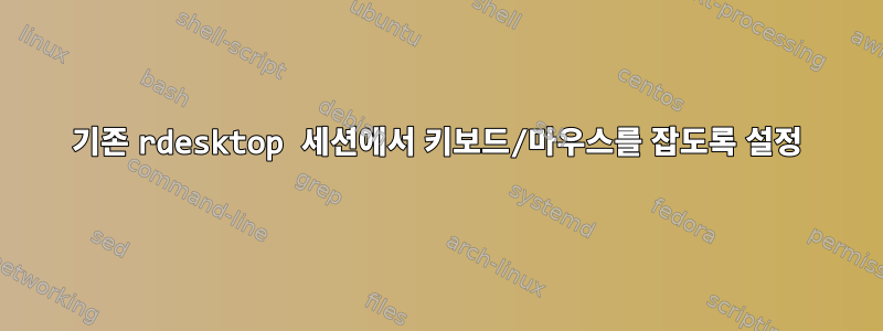 기존 rdesktop 세션에서 키보드/마우스를 잡도록 설정