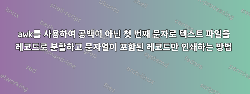 awk를 사용하여 공백이 아닌 첫 번째 문자로 텍스트 파일을 레코드로 분할하고 문자열이 포함된 레코드만 인쇄하는 방법