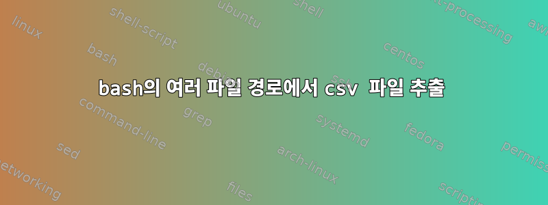 bash의 여러 파일 경로에서 csv 파일 추출