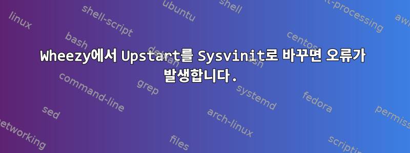 Wheezy에서 Upstart를 Sysvinit로 바꾸면 오류가 발생합니다.