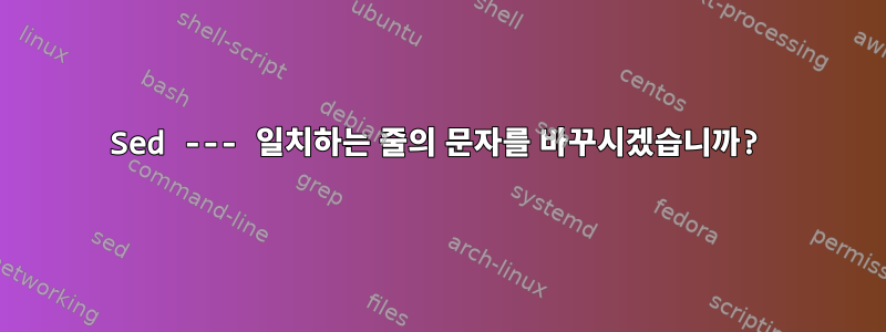 Sed --- 일치하는 줄의 문자를 바꾸시겠습니까?