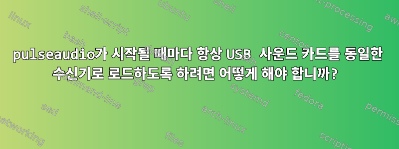 pulseaudio가 시작될 때마다 항상 USB 사운드 카드를 동일한 수신기로 로드하도록 하려면 어떻게 해야 합니까?